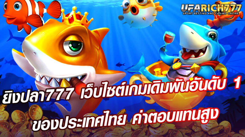 ยิงปลา777 เว็บไซต์เกมเดิมพันอันดับ 1 ของประเทศไทย ค่าตอบแทนสูง